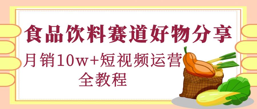 【副业项目4679期】食品饮料赛道好物分享，月销10W+短视频运营全教程！-掘金计划