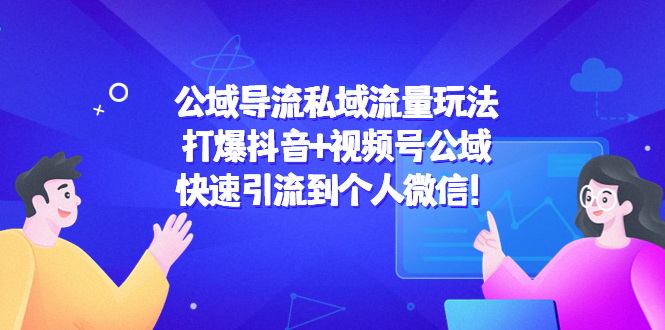 【副业项目4684期】公域导流私域流量玩法：打爆抖音+视频号公域，快速引流到个人微信-掘金计划