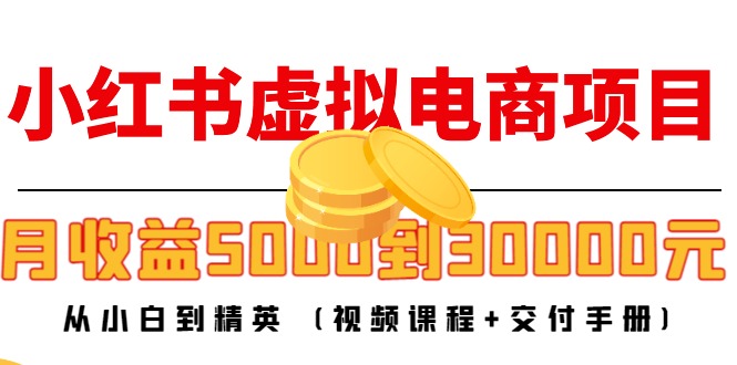 【副业项目4712期】小红书虚拟电商项目：从小白到精英 月收益5000到30000 (视频课程+交付手册)-掘金计划