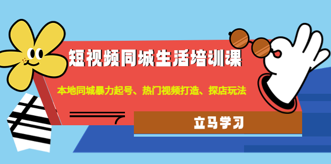 【副业项目4722期】短视频同城生活培训课：本地同城暴力起号、热门视频打造、探店玩法-掘金计划