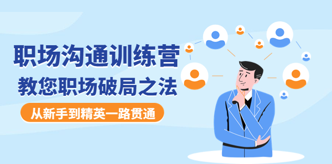 【副业项目4736期】职场沟通训练营：教您职场破局之法，从新手到精英一路贯通-掘金计划