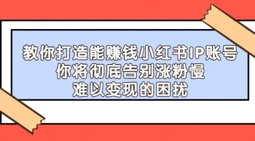 【副业项目4770期】21天‮红小‬书IP‮鬼魔‬训练营，如何从0-1做一个赚钱的小红书账号-掘金计划