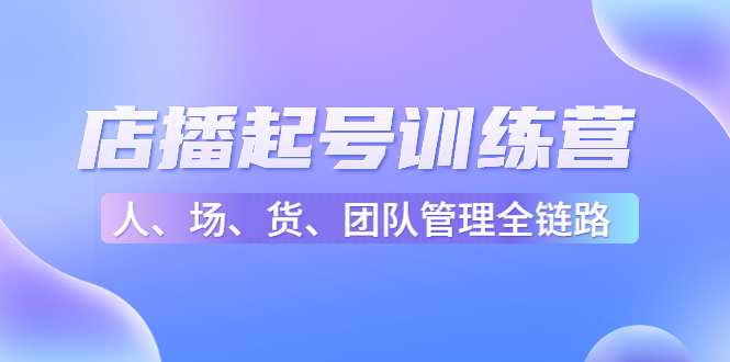 【副业项目4804期】店播起号训练营：帮助更多直播新人快速开启和度过起号阶段（16节）-掘金计划