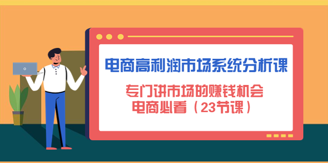 【副业项目4813期】电商高利润市场系统分析课：专门讲市场的赚钱机会，电商必看（23节课）-掘金计划