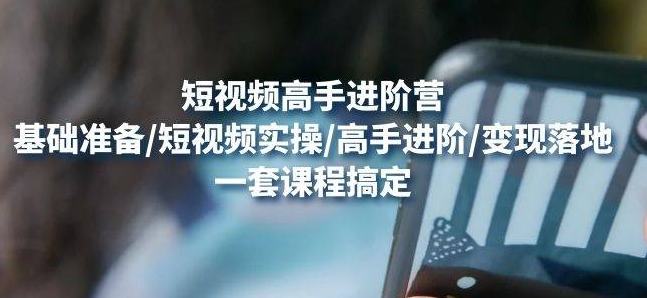 【副业项目4823期】视频高手进阶营：基础准备/短视频实操/高手进阶/变现落地，一套搞定-掘金计划