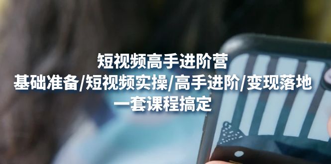 【副业项目4825期】短视频高手进阶营：基础准备/短视频实操/高手进阶/变现落地，一套搞定-掘金计划