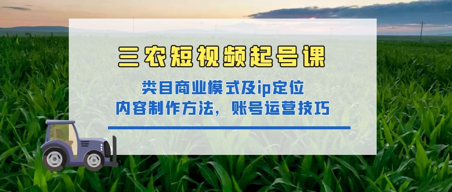 【副业项目4832期】三农短视频起号课：三农类目商业模式及ip定位，内容制作方法，账号运营技巧-掘金计划