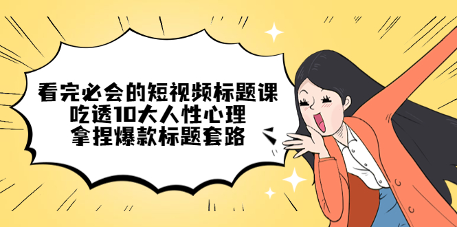 【副业项目4935期】看完必会的短视频标题课，吃透10大人性心理，拿捏爆款标题套路-掘金计划