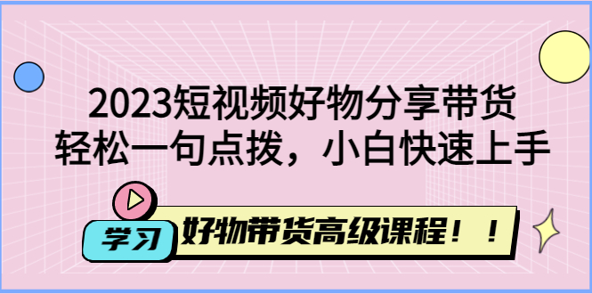 【副业项目4856期】2023短视频好物分享带货，好物带货高级课程，轻松一句点拨，小白快速上手-掘金计划