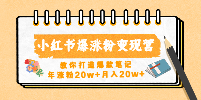 【副业项目4885期】小红书爆涨粉变现营（第五期）教你打造爆款笔记，年涨粉20w+月入20w+-掘金计划