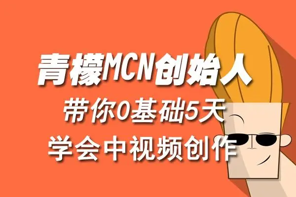 【副业项目4904期】青檬MCN创始人亲自带你0基础5天学会中视频创作：深度运营中视频，掌握平台运营规则-掘金计划