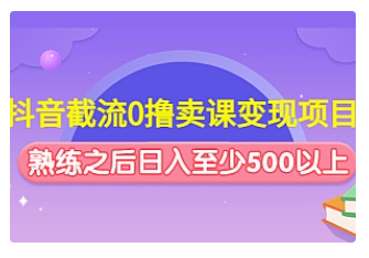 【副业项目4955期】抖音截流0撸卖课变现项目：这个玩法熟练之后日入至少500以上-掘金计划