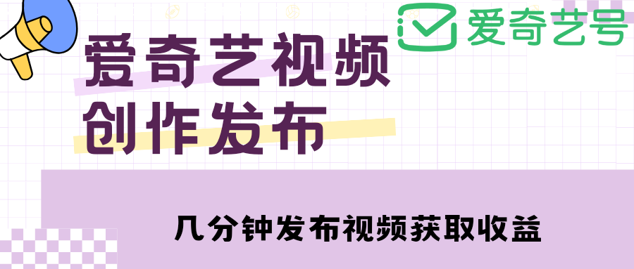 【副业项目4972期】爱奇艺号视频发布，每天几分钟即可发布视频，月入10000+【教程+涨粉攻略】-掘金计划