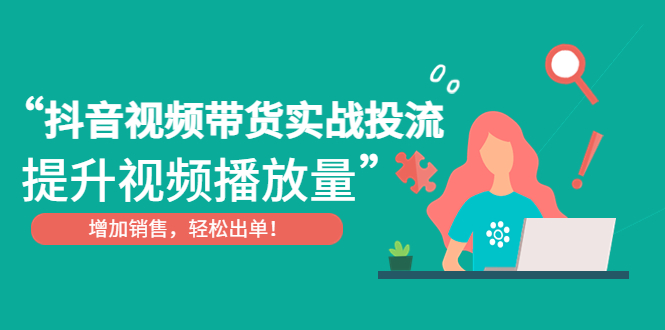 【副业项目4889期】抖音视频带货实战投流，提升视频播放量，增加销售轻松出单-掘金计划