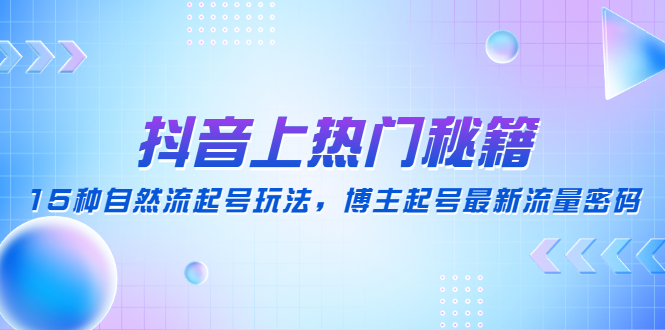 【副业项目4890期】抖音上热门秘籍：15种自然流起号玩法，博主起号最新流量密码-掘金计划