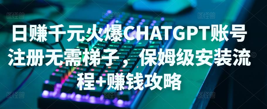 【副业项目5094期】日赚千元火爆ChatGPT账号注册无需ti子，保姆级安装流程+赚钱攻略-掘金计划