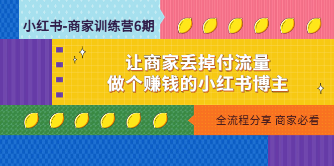 【副业项目5003期】小红书-商家训练营12期：让商家丢掉付流量，做个赚钱的小红书博主-掘金计划