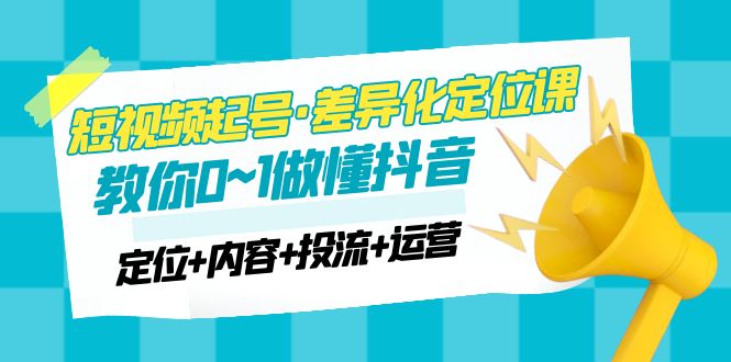 【副业项目5161期】2023短视频起号·差异化定位课：0~1做懂抖音（定位+内容+投流+运营）-掘金计划