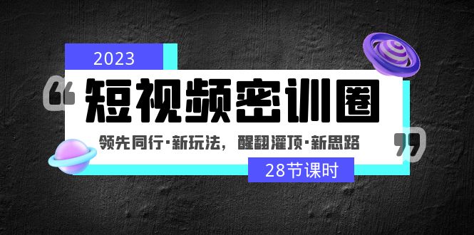【副业项目5163期】2023短视频密训圈：领先同行·新玩法，醒翻灌顶·新思路（28节课时）-掘金计划