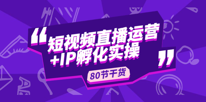 【副业项目5165期】短视频直播运营+IP孵化实战：80节干货实操分享-掘金计划