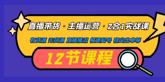 【副业项目5158期】直播带货·主播运营2合1实战课 有货源 无货源 直播推流 极速起号 稳定出单-掘金计划