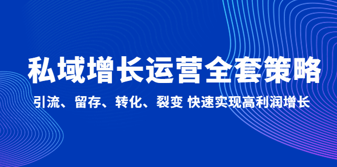 【副业项目5128期】私域增长运营全套策略：引流、留存、转化、裂变 快速实现高利润增长-掘金计划