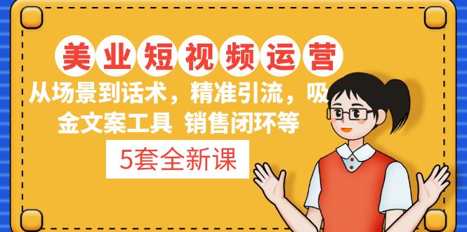 【副业项目5123期】5套·美业短视频运营课 从场景到话术·精准引流·吸金文案工具·销售闭环等-掘金计划