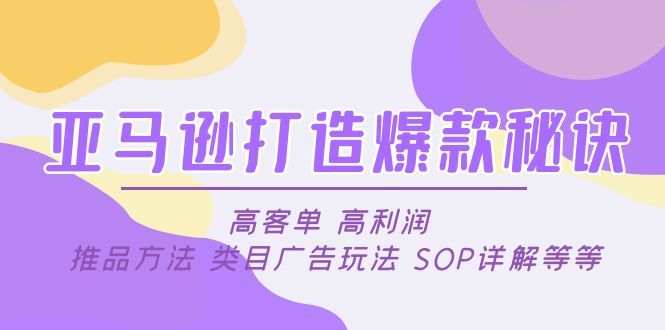 【副业项目5084期】亚马逊打造爆款秘诀：高客单 高利润 推品方法 类目广告玩法 SOP详解等等-掘金计划
