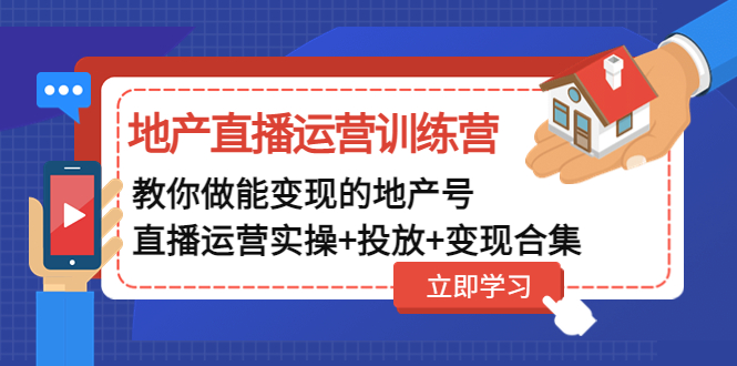【副业项目5051期】地产直播运营训练营：教你做能变现的地产号（直播运营实操+投放+变现合集）-掘金计划