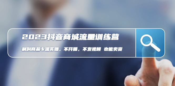 【副业项目5060期】2023抖音商城流量班：利润商品卡流实操，不开播-不发视频-也能卖货-掘金计划