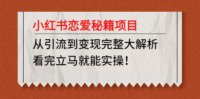 【副业项目5004期】小红书恋爱秘籍项目，从引流到变现完整大解析 看完立马能实操【教程+资料】-掘金计划