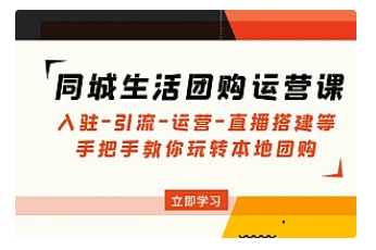 【副业项目5018期】同城生活团购运营课：入驻-引流-运营-直播搭建等 玩转本地团购-掘金计划