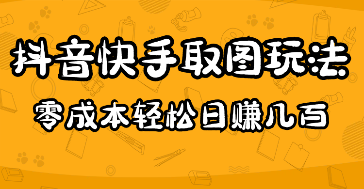 【副业项目5044期】2023抖音快手取图玩法：一个人在家就能做，超简单，0成本日赚几百-掘金计划