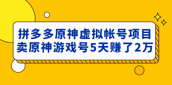 【副业项目5068期】外面卖2980的拼多多原神虚拟帐号项目：卖原神游戏号5天赚了2万-掘金计划