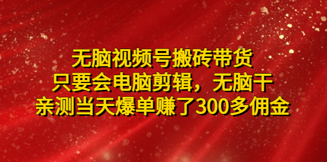 【副业项目5070期】无脑视频号搬砖带货，只要会电脑剪辑，无脑干，亲测当天爆单赚了300多佣金-掘金计划
