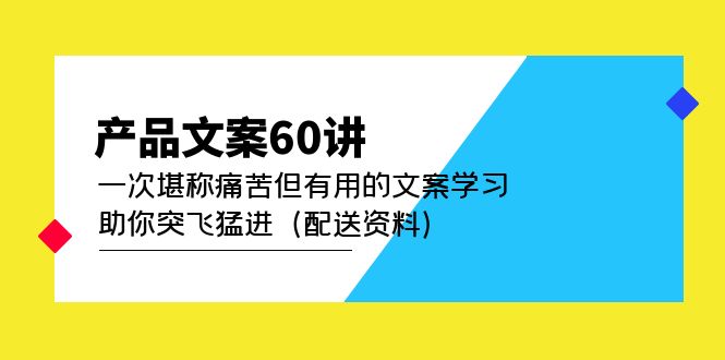 【副业项目5101期】产品文案60讲：一次堪称痛苦但有用的文案学习 助你突飞猛进（配送资料）-掘金计划