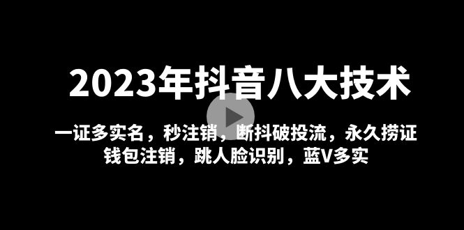 【副业项目5107期】2023年抖音八大技术，一证多实名 秒注销 断抖破投流 永久捞证 钱包注销 等-掘金计划