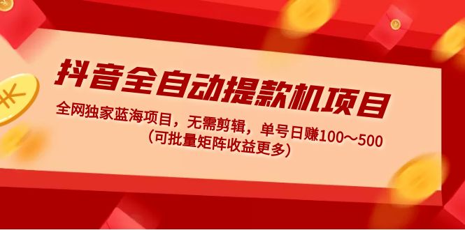 【副业项目5131期】抖音全自动提款机项目：独家蓝海 无需剪辑 单号日赚100～500 (可批量矩阵)-掘金计划