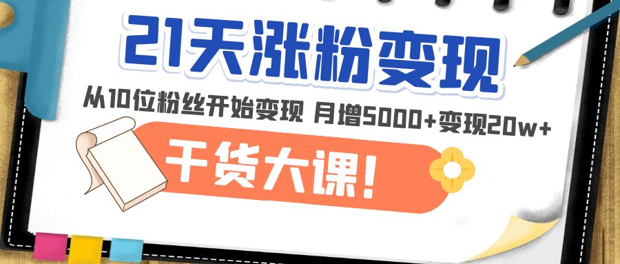 【副业项目5174期】21天精准涨粉变现干货大课：从10位粉丝开始变现 月增5000+变现20w+-掘金计划