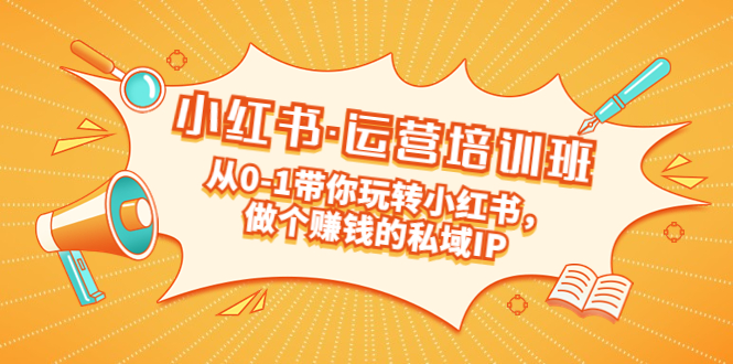 【副业项目5301期】重磅来袭：小红书·运营培训班：从0-1带你玩转小红书，做个赚钱的私域IP-掘金计划