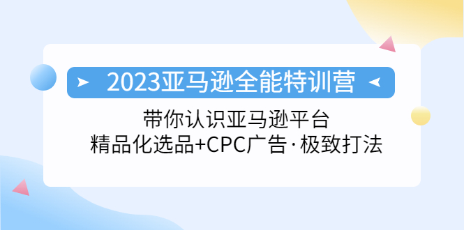 【副业项目5303期】2023亚马逊全能特训营：玩转亚马逊平台+精品化·选品+CPC广告·极致打法-掘金计划