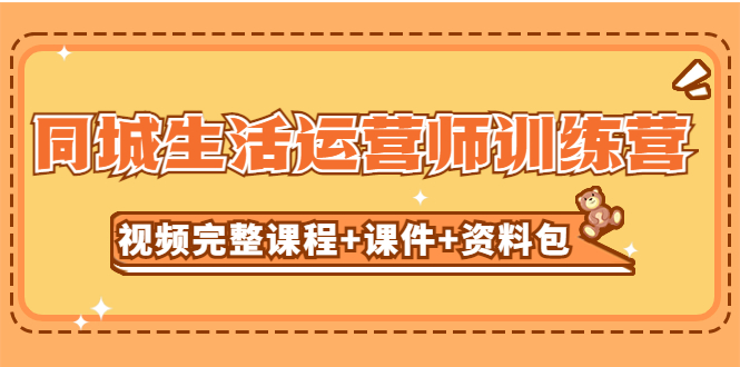 【副业项目5305期】某收费培训-同城生活运营师训练营（视频完整课程+课件+资料包）无水印-掘金计划