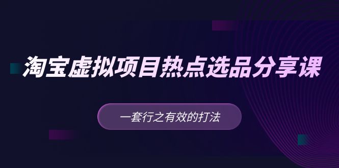 【副业项目5236期】黄岛主 · 淘宝虚拟项目热点选品分享课：一套行之有效的打法-掘金计划