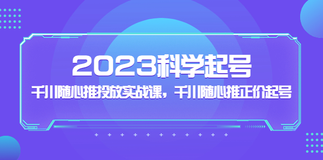 【副业项目5255期】2023科学起号，千川随心推投放实战课，千川随心推正价起号-掘金计划