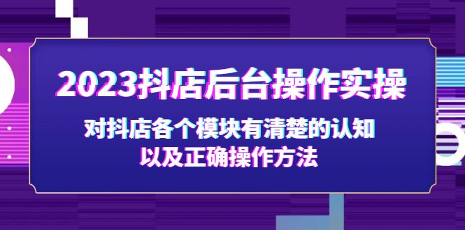 【副业项目5256期】2023抖店后台操作实操，对抖店各个模块有清楚的认知以及正确操作方法-掘金计划