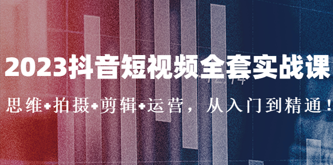 【副业项目5263期】2023抖音短视频全套实战课：思维+拍摄+剪辑+运营，从入门到精通-掘金计划