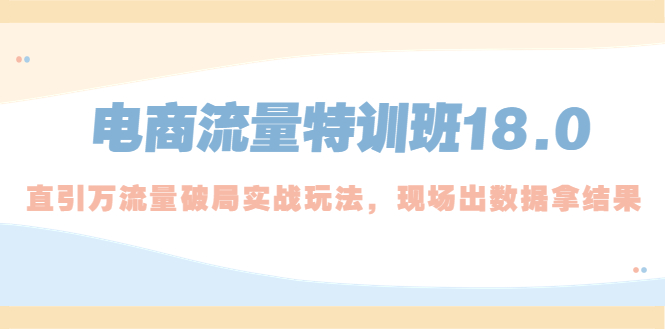 【副业项目5365期】电商流量特训班18.0，直引万流量破局实操玩法，现场出数据拿结果-掘金计划