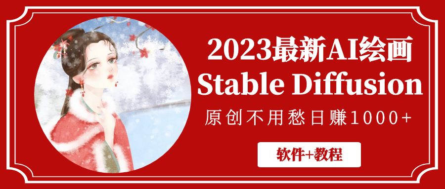 【副业项目5347期】2023最新AI绘画Stable Diffusion，原创不用愁日赚1000+【软件+教程】-掘金计划