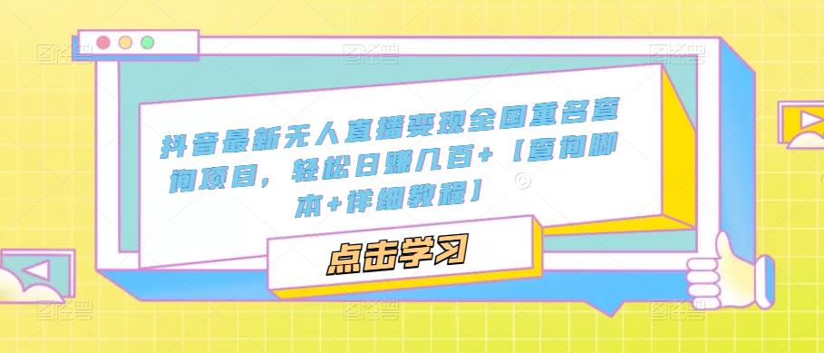 【副业项目5368期】抖音最新无人直播变现全国重名查询项目 日赚几百+【查询脚本+详细教程】-掘金计划