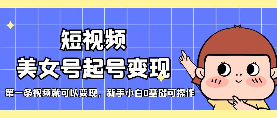 【副业项目5370期】短视频美女号起号变现，第一条视频就可以变现，新手小白0基础可操作-掘金计划